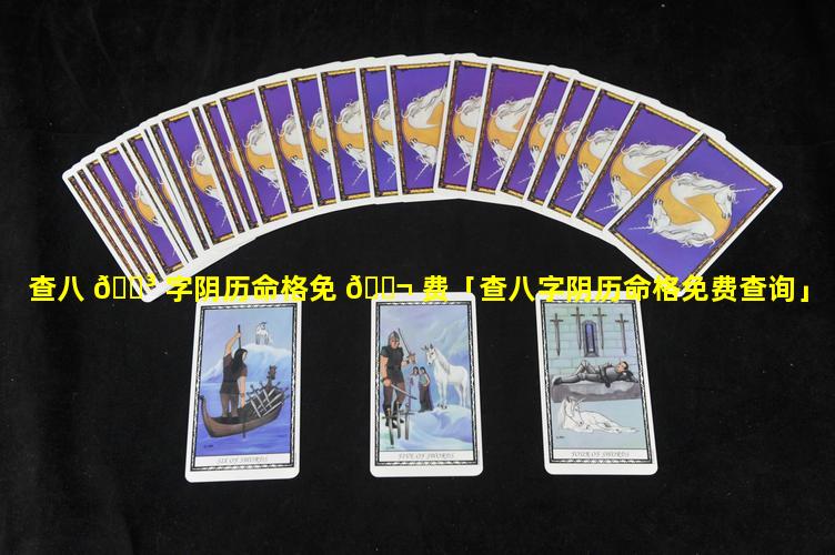 查八 🌳 字阴历命格免 🐬 费「查八字阴历命格免费查询」